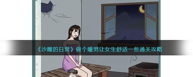 沙雕的日常做个暖男怎么过-让女生舒适一些通关攻略抖音