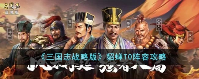 三国志战略版貂蝉T0阵容是什么-貂蝉T0阵容攻略