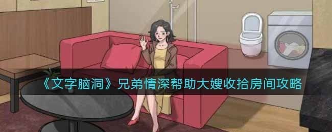 抖音文字脑洞兄弟情深攻略-帮助大嫂收拾房间怎么过