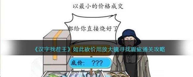 汉字找茬王如此砍价-用放大镜寻找瑕疵通关攻略抖音