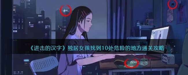 进击的汉字独居女孩攻略-找到10处危险的地方怎么过