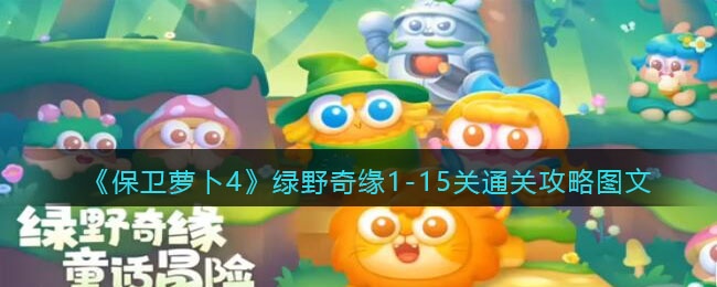 保卫萝卜4绿野奇缘1-15关怎么过-绿野奇缘1-15关通关攻略图文汇总