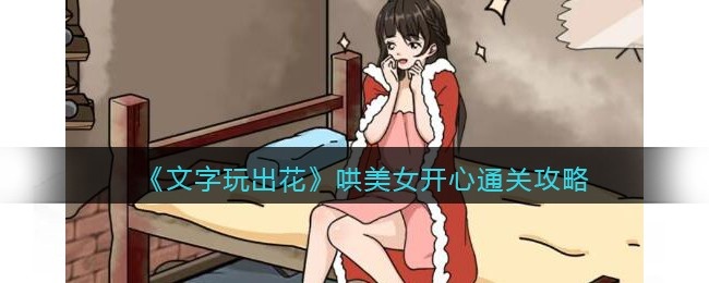 文字玩出花哄美女开心攻略-卡哄美女开心怎么过关抖音
