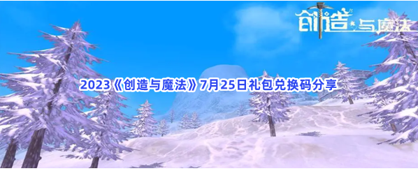 2023创造与魔法7月25日礼包兑换码分享-2023创造与魔法7月25日礼包兑换码大全