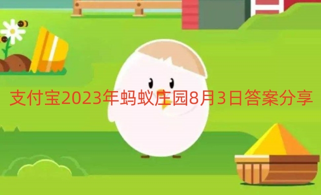 支付宝2023年蚂蚁庄园8月3日答案分享-支付宝2023年蚂蚁庄园8月3日答案一览