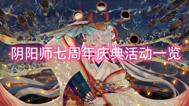 阴阳师七周年庆典活动一览-阴阳师的周年庆是什么时候