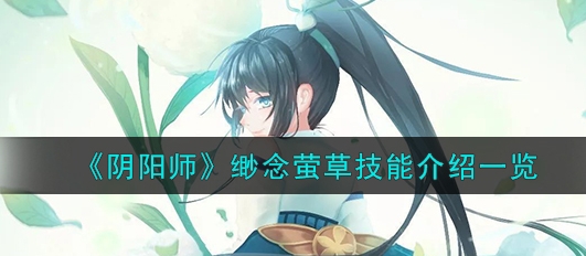 阴阳师缈念萤草技能详细介绍-阴阳师缈念萤草技能是什么