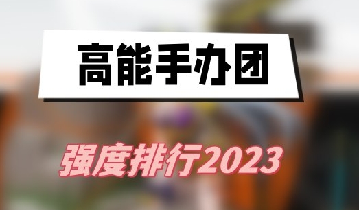 高能手办团谁最强-高能手办团强度排行2023