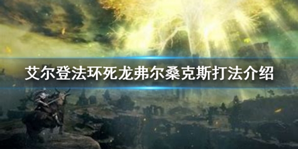 艾尔登法环死龙弗尔桑克斯打法-艾尔登法环死龙弗尔桑克斯打法介绍