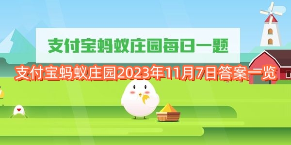 支付宝蚂蚁庄园2023年11月7日答案一览-支付宝蚂蚁庄园2023年11月7日答案是什么