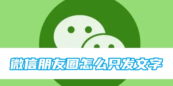 微信朋友圈怎么只发文字？