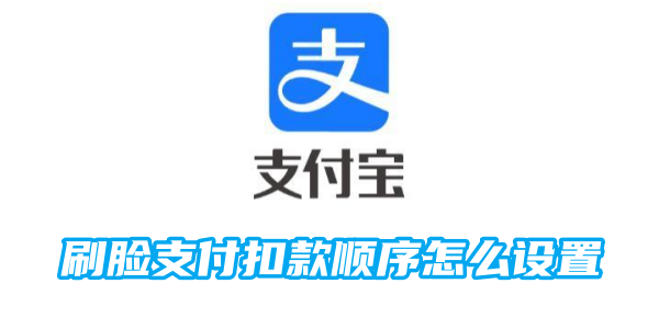 支付宝刷脸支付扣款顺序怎么设置？