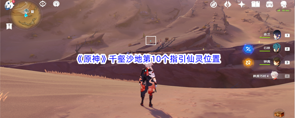 原神千壑沙地第10个指引仙灵位置介绍 原神千壑沙地第10个指引仙灵位置一览