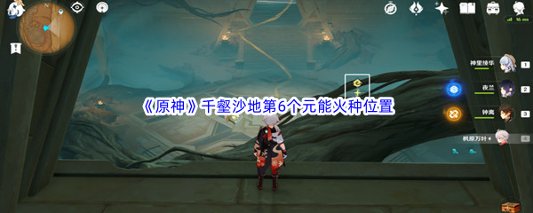 原神千壑沙地第6个元能火种位置介绍 原神千壑沙地第6个元能火种位置一览