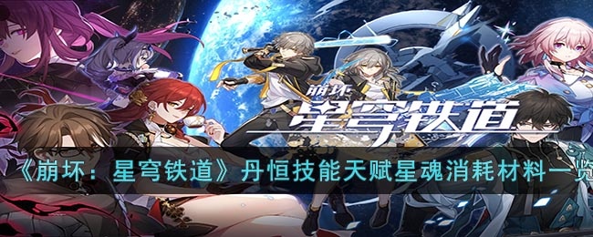 崩坏星穹铁道丹恒技能天赋星魂消耗材料是什么 崩坏星穹铁道丹恒技能天赋星魂消耗材料一览