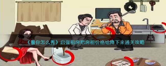 看你怎么秀启强租房怎么过 看你怎么秀把房租价格给降下来通关攻略抖音