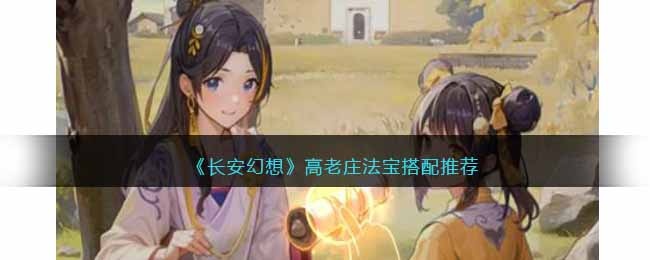 长安幻想高老庄法宝用什么 长安幻想高老庄法宝搭配推荐