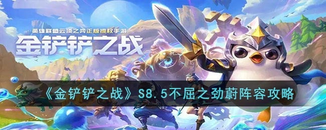 金铲铲之战S8.5不屈之劲蔚阵容怎么玩 金铲铲之战S8.5不屈之劲蔚阵容攻略