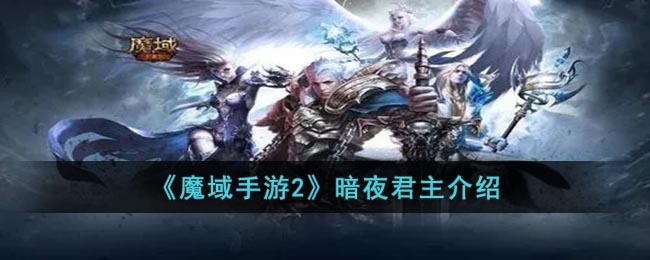 魔域手游2暗夜君主怎么样 魔域手游2暗夜君主介绍