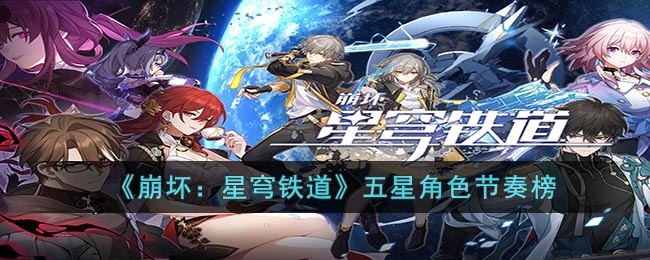 崩坏星穹铁道常驻5星角色哪个好 崩坏星穹铁道五星角色节奏榜