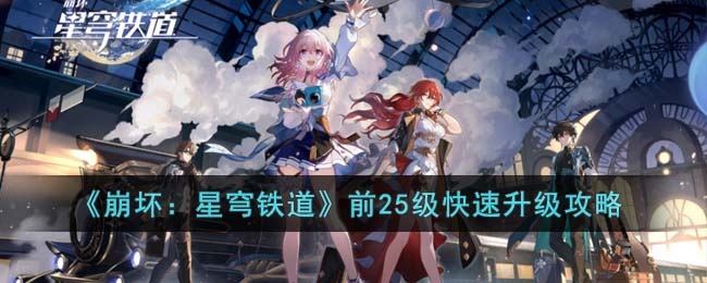 崩坏星穹铁道前25级怎么快速升级 崩坏星穹铁道前25级快速升级攻略