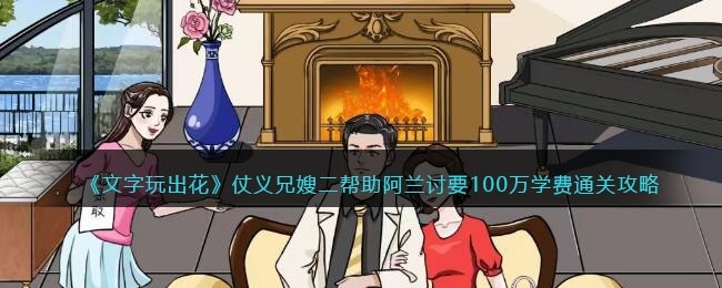 文字玩出花仗义兄嫂二攻略 文字玩出花帮助阿兰讨要100万学费怎么过