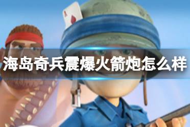 海岛奇兵震爆火箭炮怎么样 海岛奇兵震爆火箭炮详情介绍