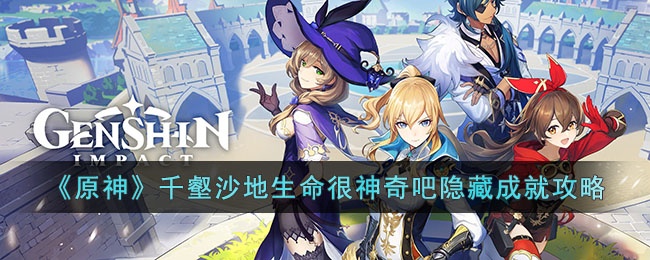 原神千壑沙地生命很神奇吧隐藏成就怎么获取 原神千壑沙地生命很神奇吧隐藏成就攻略