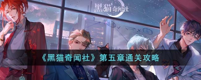 黑猫奇闻社第五章怎么通关 黑猫奇闻社第五章通关攻略