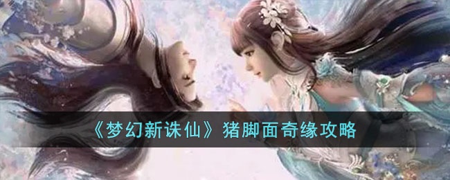 梦幻新诛仙猪脚面奇缘怎么触发 梦幻新诛仙猪脚面奇缘攻略