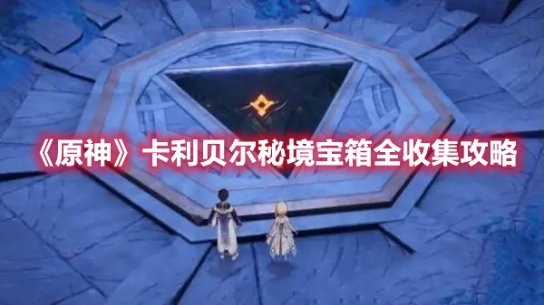 原神卡利贝尔秘境宝箱在哪收集 原神卡利贝尔秘境宝箱全收集攻略