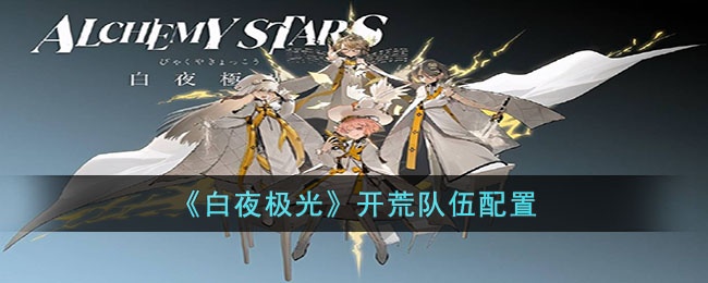 白夜极光开荒队伍怎么配 白夜极光开荒队伍配置