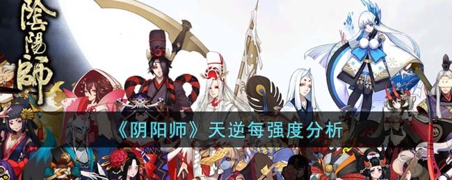 阴阳师天逆每强度怎么样 阴阳师天逆每强度分析