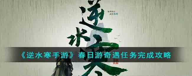 逆水寒手游春日游奇遇任务完成攻略 逆水寒手游春日游奇遇任务完成一览